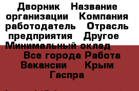 Дворник › Название организации ­ Компания-работодатель › Отрасль предприятия ­ Другое › Минимальный оклад ­ 5 000 - Все города Работа » Вакансии   . Крым,Гаспра